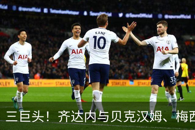 三巨头！齐达内与贝克汉姆、梅西合影